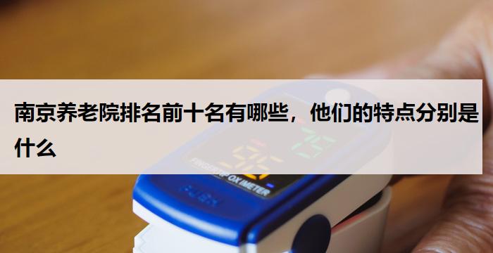 南京养老院排名前十名有哪些，他们的特点分别是什么