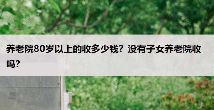 养老院80岁以上的收多少钱?没有子女养老院收吗?
