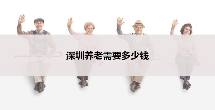 深圳养老需要多少钱(深圳养老需多少钱？)