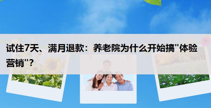 试住7天、满月退款：养老院为什么开始搞"体验营销"？
