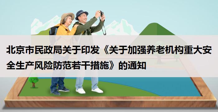 北京市民政局关于印发《关于加强养老机构重大安全生产风险防范若干措施》的通知