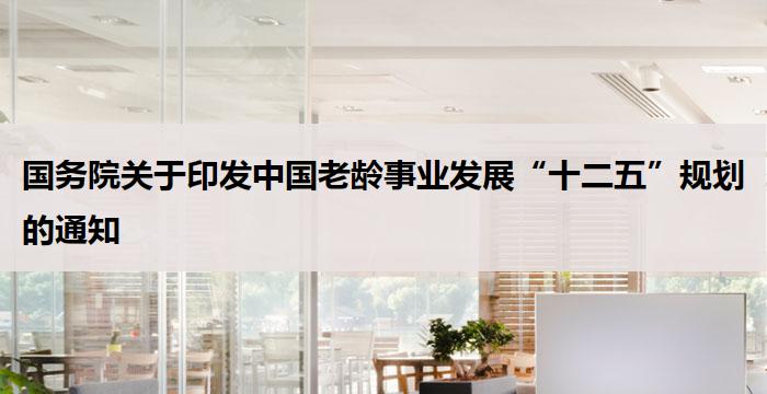 国务院关于印发中国老龄事业发展“十二五”规划的通知