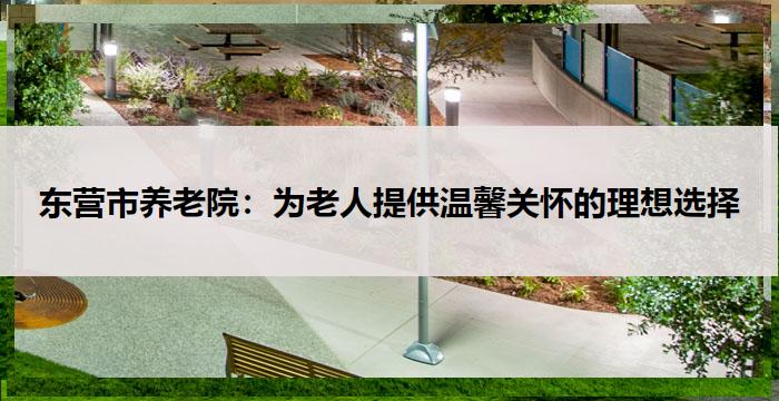 东营市养老院：为老人提供温馨关怀的理想选择