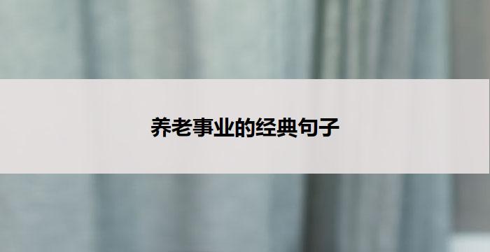 养老事业的经典句子(养老事业：传承关怀与尊严)