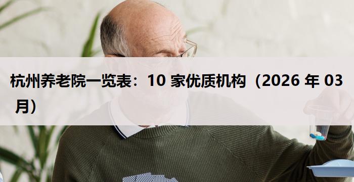 杭州养老院一览表：10 家优质机构（2026 年 03 月）