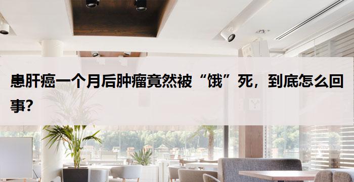 患肝癌一个月后肿瘤竟然被“饿”死，到底怎么回事？