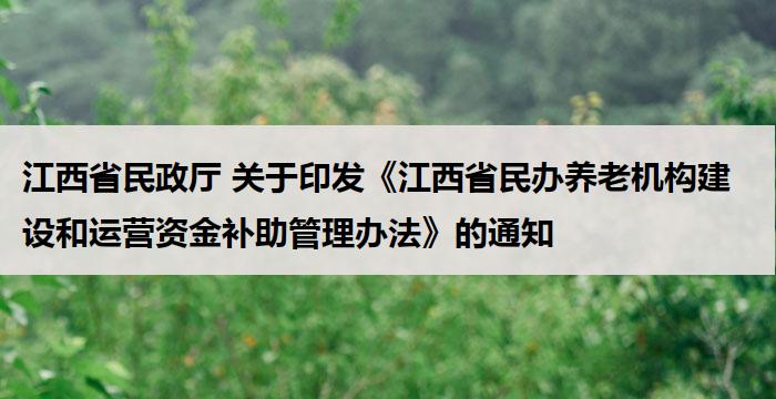 江西省民政厅 关于印发《江西省民办养老机构建设和运营资金补助管理办法》的通知