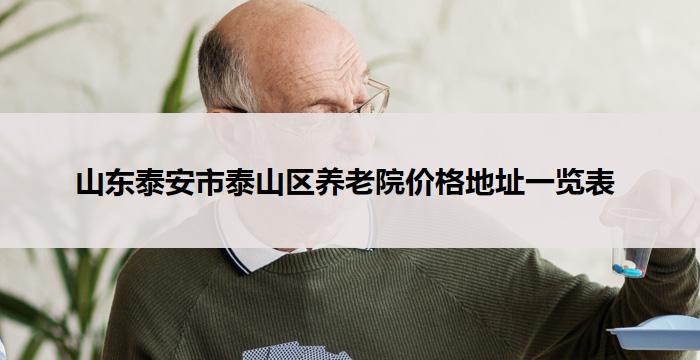 山东泰安市泰山区养老院价格地址一览表 (2026 年 03 月更新)
