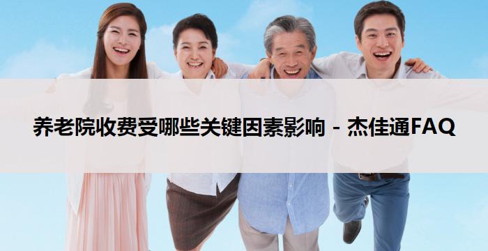 养老院收费受哪些关键因素影响 - 杰佳通FAQ