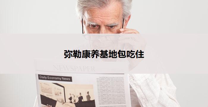 弥勒康养基地包吃住