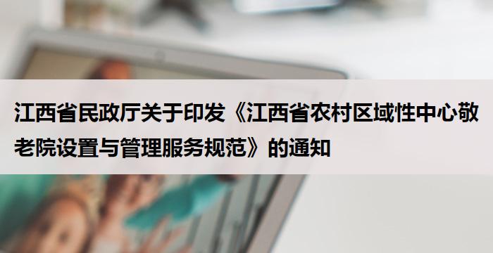 江西省民政厅关于印发《江西省农村区域性中心敬老院设置与管理服务规范》的通知