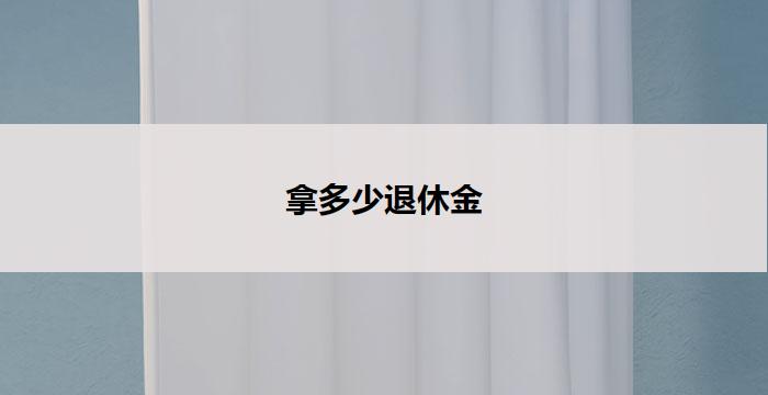 拿多少退休金(退休金多少才够用?)