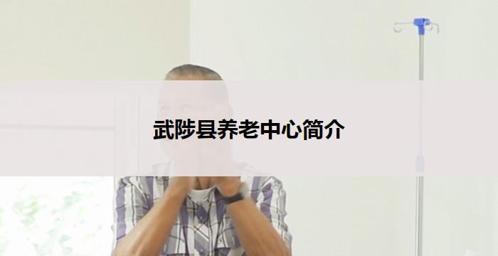 武陟县养老中心简介(武陟县养老中心简介)