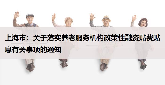 上海市：关于落实养老服务机构政策性融资贴费贴息有关事项的通知