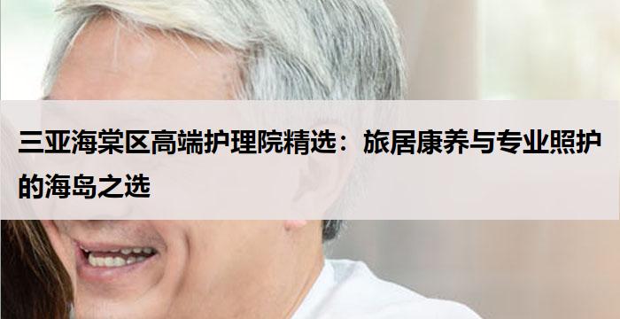 三亚海棠区高端护理院精选:旅居康养与专业照护的海岛之选