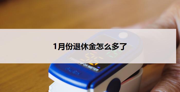 1月份退休金怎么多了(1月份退休金意外增加，惊喜多多)