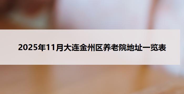 2025年11月大连金州区养老院地址一览表
