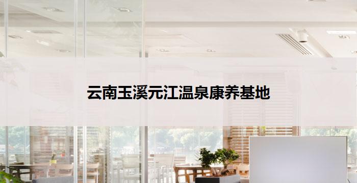 云南玉溪元江温泉康养基地