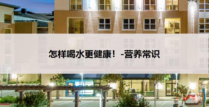 怎样喝水更健康!-营养常识