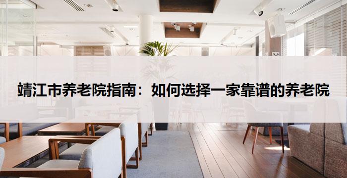 靖江市养老院指南:如何选择一家靠谱的养老院