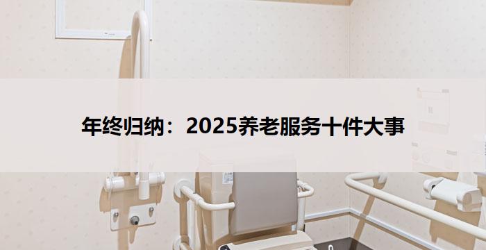 年终归纳：2025养老服务十件大事