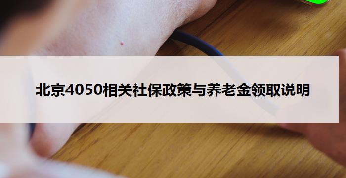 北京4050相关社保政策与养老金领取说明