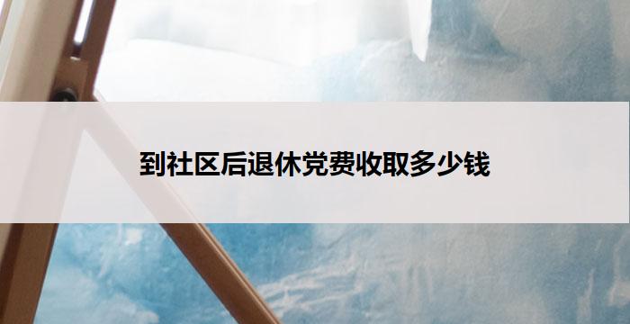 到社区后退休党费收取多少钱
