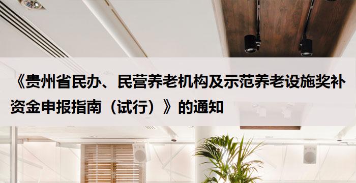 《贵州省民办、民营养老机构及示范养老设施奖补资金申报指南（试行）》的通知