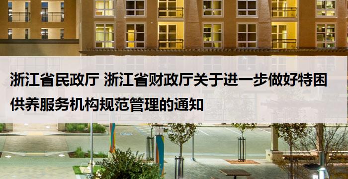 浙江省民政厅 浙江省财政厅关于进一步做好特困供养服务机构规范管理的通知