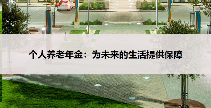 个人养老年金:为未来的生活提供保障