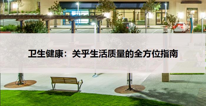 卫生健康：关乎生活质量的全方位指南