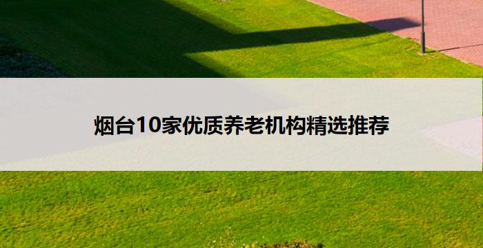 烟台10家优质养老机构精选推荐