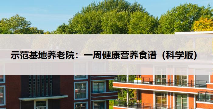 示范基地养老院:一周健康营养食谱(科学版)