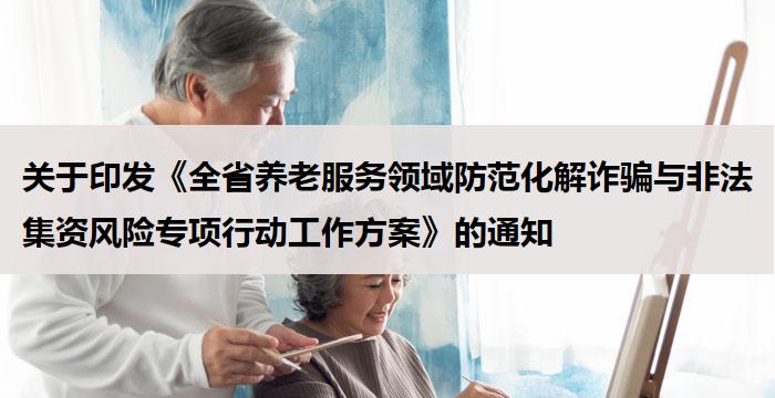 关于印发《全省养老服务领域防范化解诈骗与非法集资风险专项行动工作方案》的通知