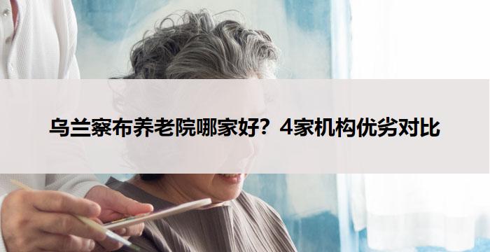 乌兰察布养老院哪家好？4家机构优劣对比
