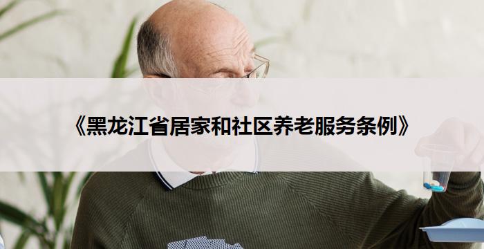 《黑龙江省居家和社区养老服务条例》