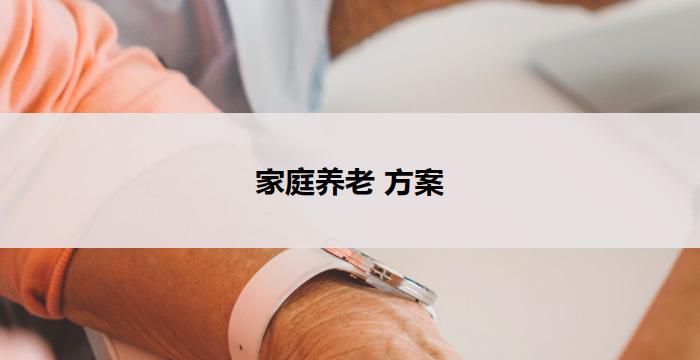 家庭养老 方案(家庭养老：让爱更长久)