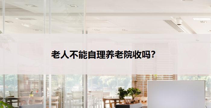 老人不能自理养老院收吗？
