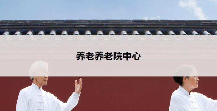 养老养老院中心(养老院中心:为老年人提供贴心关怀与幸福安宁)