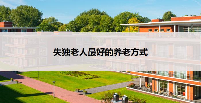 失独老人最好的养老方式(失独老人的最佳养老方式)