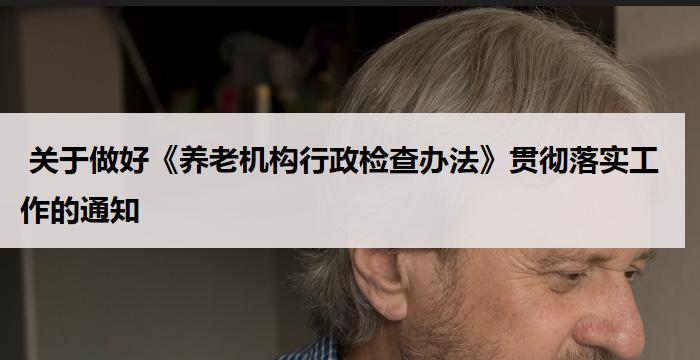  关于做好《养老机构行政检查办法》贯彻落实工作的通知
