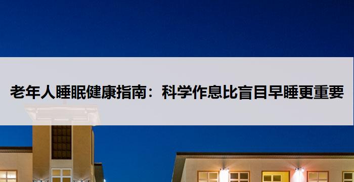 老年人睡眠健康指南:科学作息比盲目早睡更重要