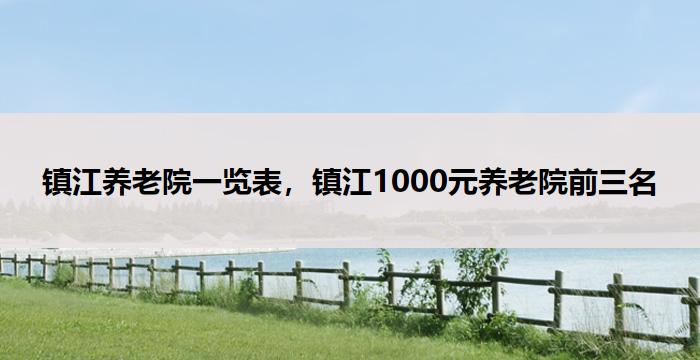 镇江养老院一览表，镇江1000元养老院前三名