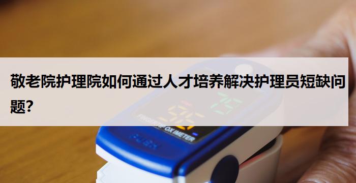 敬老院护理院如何通过人才培养解决护理员短缺问题?