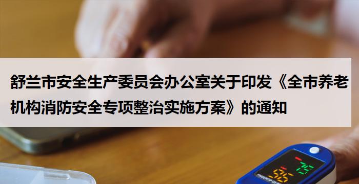 舒兰市安全生产委员会办公室关于印发《全市养老机构消防安全专项整治实施方案》的通知