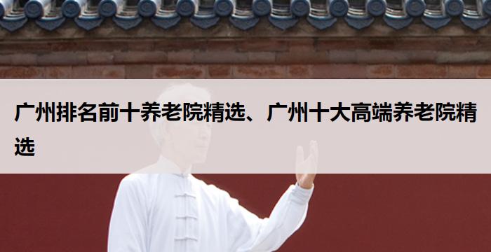 广州排名前十养老院精选、广州十大高端养老院精选