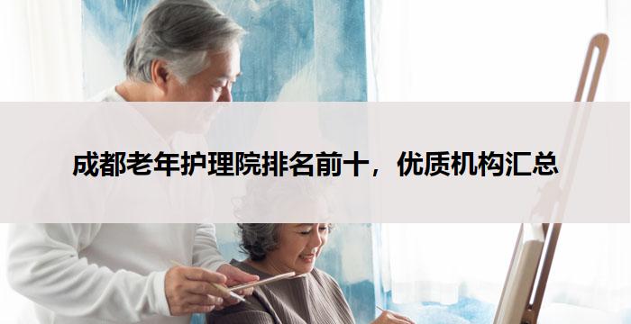 成都老年护理院排名前十，优质机构汇总