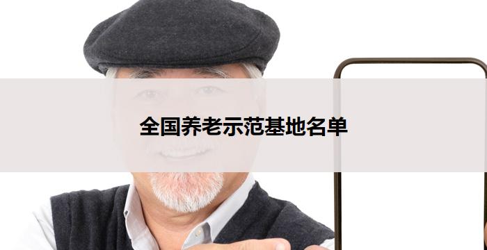 全国养老示范基地名单(全国养老示范基地名单揭晓)