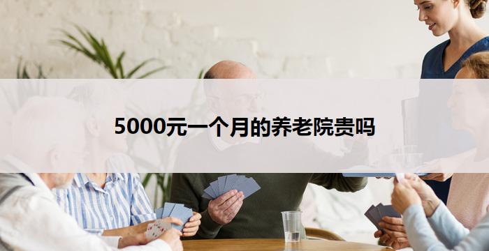 5000元一个月的养老院贵吗