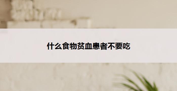 什么食物贫血患者不要吃-营养常识